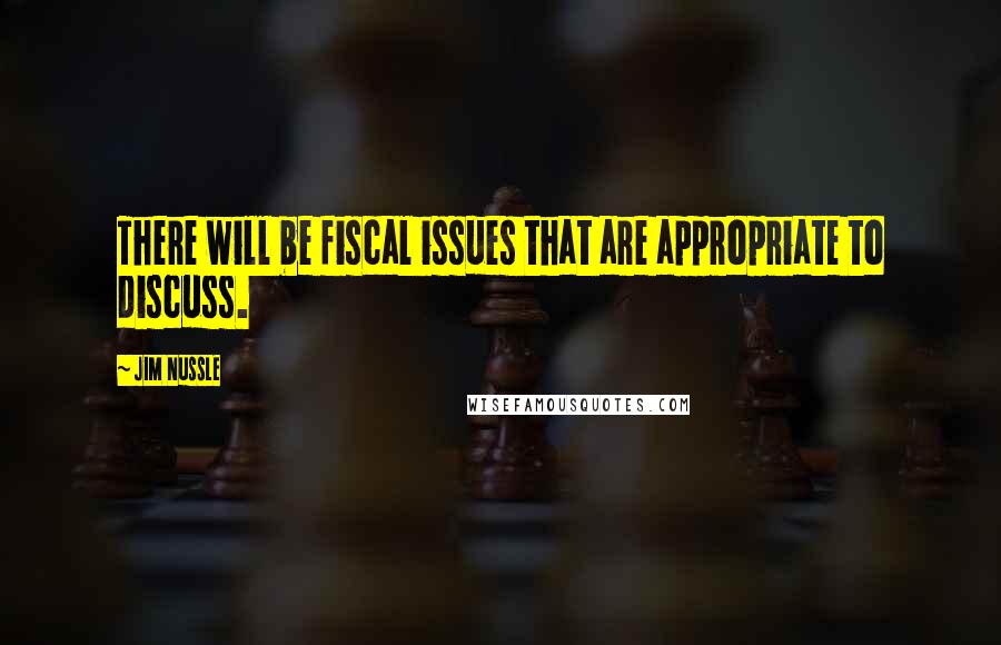 Jim Nussle Quotes: There will be fiscal issues that are appropriate to discuss.