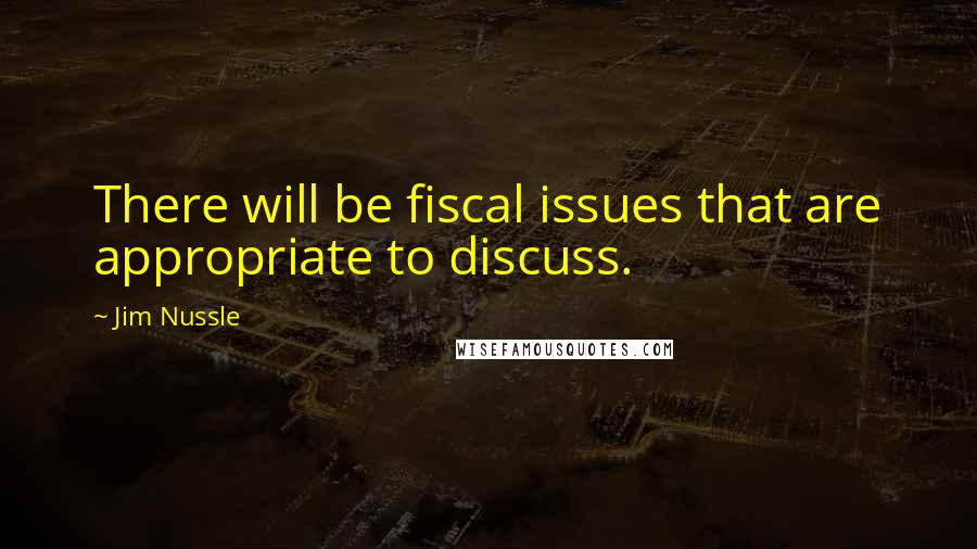 Jim Nussle Quotes: There will be fiscal issues that are appropriate to discuss.