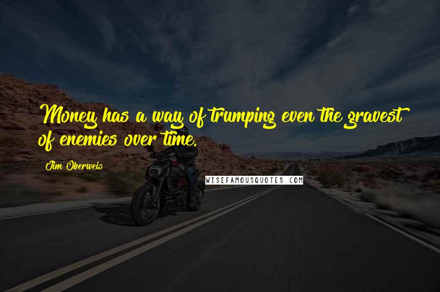 Jim Oberweis Quotes: Money has a way of trumping even the gravest of enemies over time.