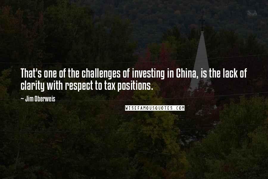 Jim Oberweis Quotes: That's one of the challenges of investing in China, is the lack of clarity with respect to tax positions.