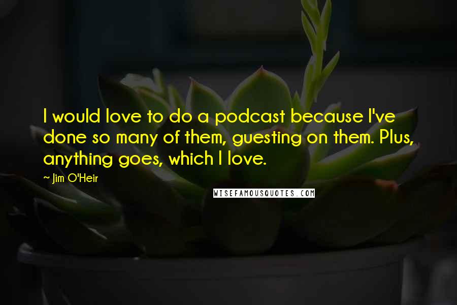 Jim O'Heir Quotes: I would love to do a podcast because I've done so many of them, guesting on them. Plus, anything goes, which I love.