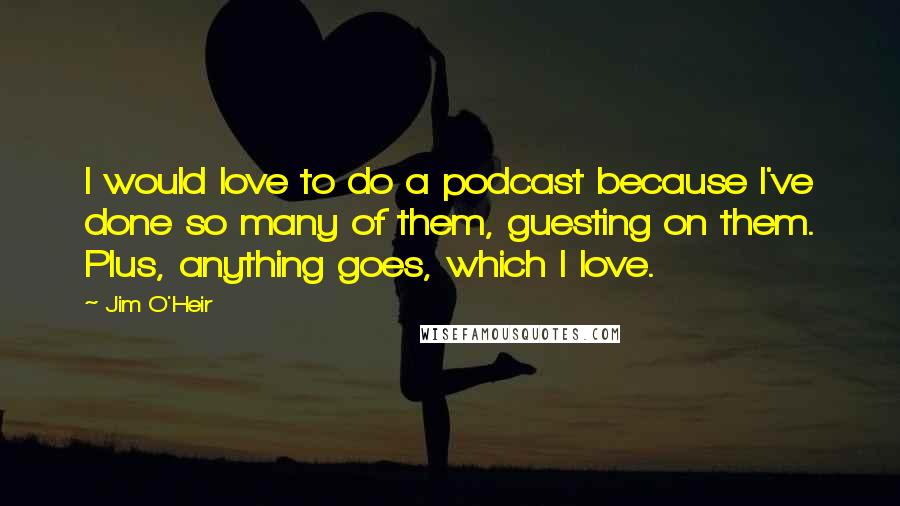 Jim O'Heir Quotes: I would love to do a podcast because I've done so many of them, guesting on them. Plus, anything goes, which I love.