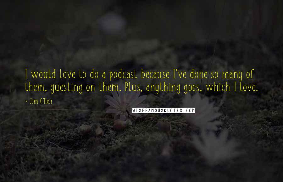 Jim O'Heir Quotes: I would love to do a podcast because I've done so many of them, guesting on them. Plus, anything goes, which I love.
