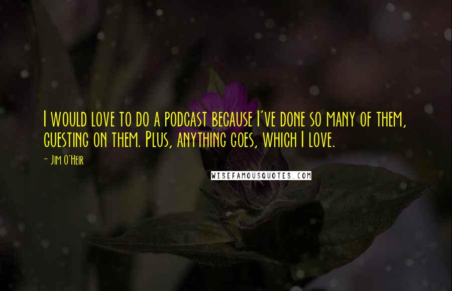 Jim O'Heir Quotes: I would love to do a podcast because I've done so many of them, guesting on them. Plus, anything goes, which I love.