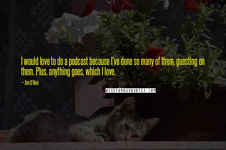 Jim O'Heir Quotes: I would love to do a podcast because I've done so many of them, guesting on them. Plus, anything goes, which I love.