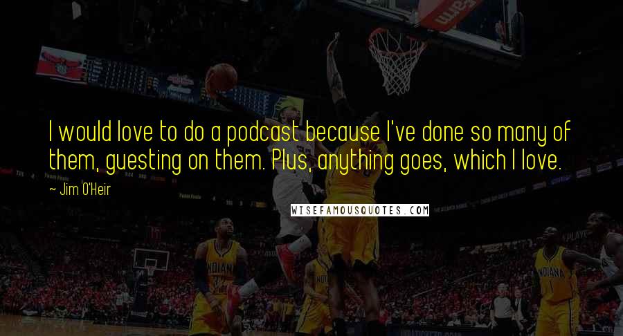 Jim O'Heir Quotes: I would love to do a podcast because I've done so many of them, guesting on them. Plus, anything goes, which I love.