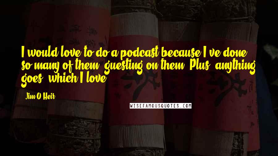 Jim O'Heir Quotes: I would love to do a podcast because I've done so many of them, guesting on them. Plus, anything goes, which I love.