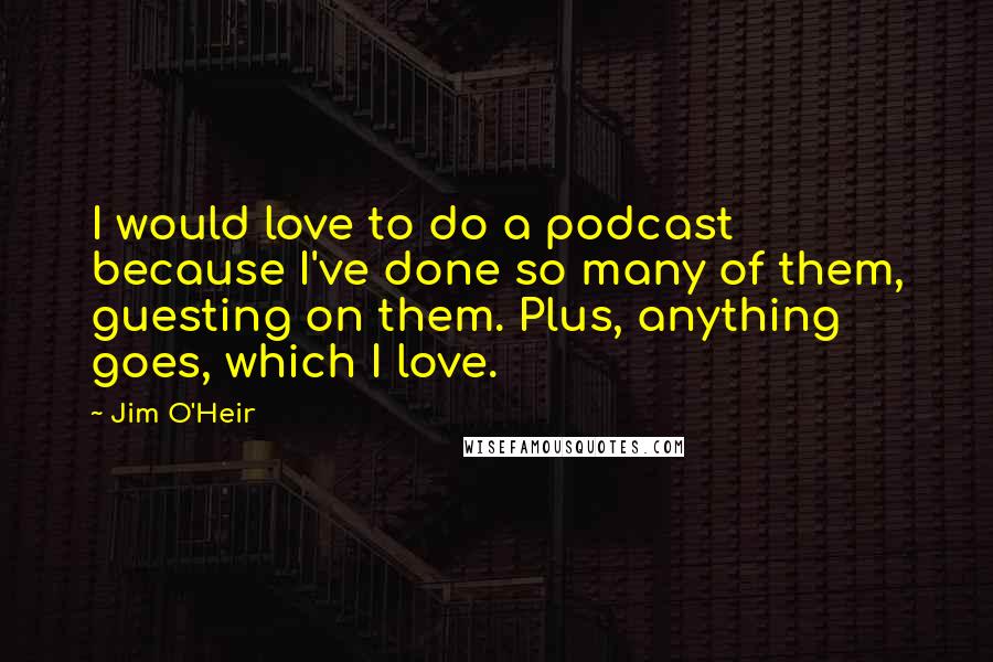 Jim O'Heir Quotes: I would love to do a podcast because I've done so many of them, guesting on them. Plus, anything goes, which I love.