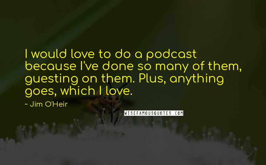 Jim O'Heir Quotes: I would love to do a podcast because I've done so many of them, guesting on them. Plus, anything goes, which I love.