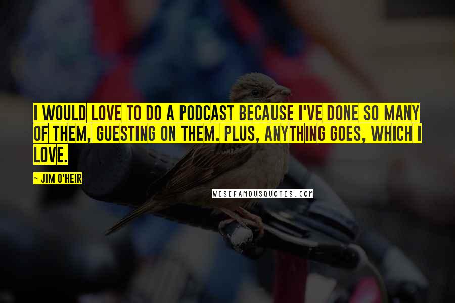 Jim O'Heir Quotes: I would love to do a podcast because I've done so many of them, guesting on them. Plus, anything goes, which I love.