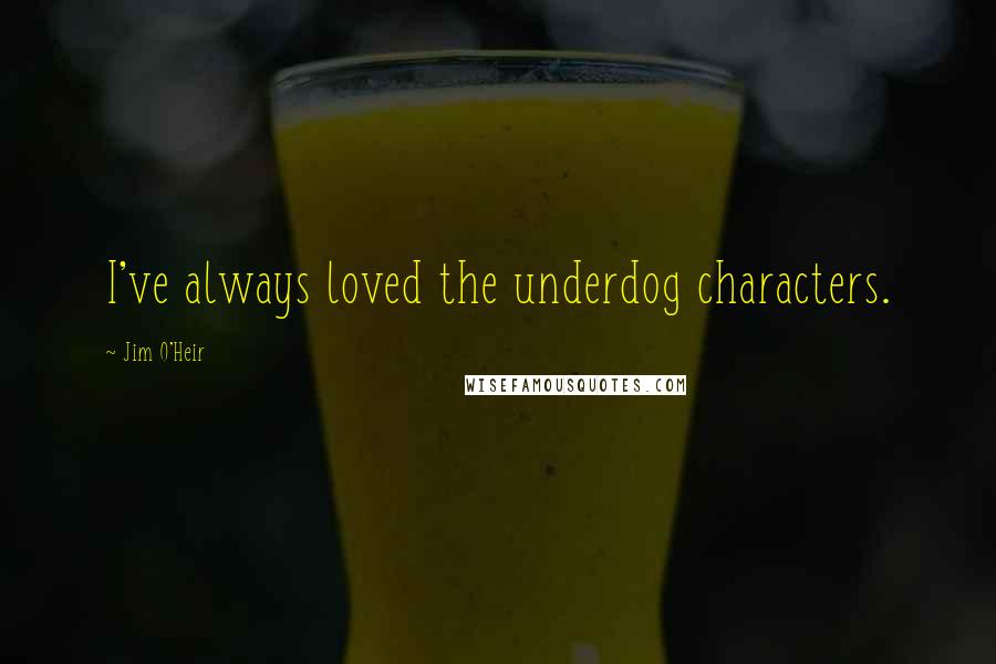 Jim O'Heir Quotes: I've always loved the underdog characters.