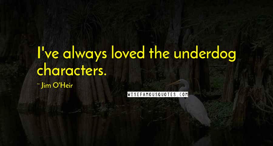 Jim O'Heir Quotes: I've always loved the underdog characters.