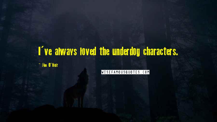 Jim O'Heir Quotes: I've always loved the underdog characters.