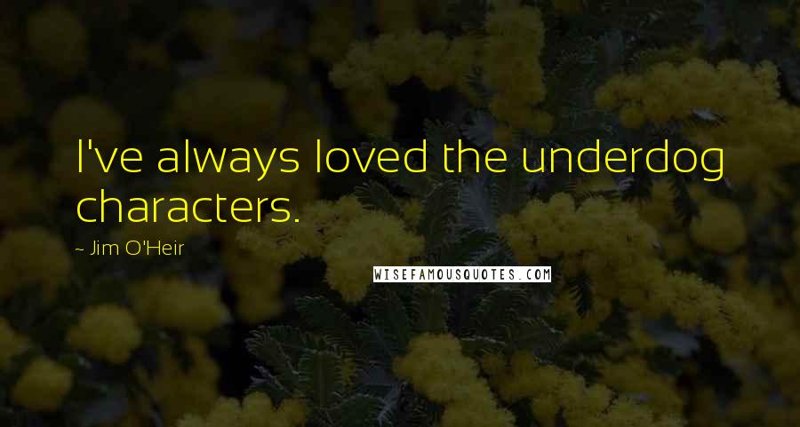 Jim O'Heir Quotes: I've always loved the underdog characters.