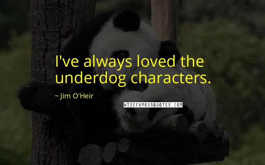 Jim O'Heir Quotes: I've always loved the underdog characters.