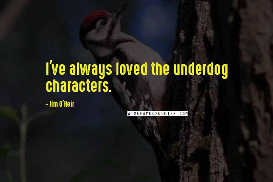 Jim O'Heir Quotes: I've always loved the underdog characters.