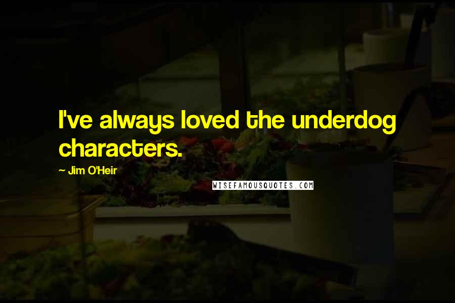 Jim O'Heir Quotes: I've always loved the underdog characters.