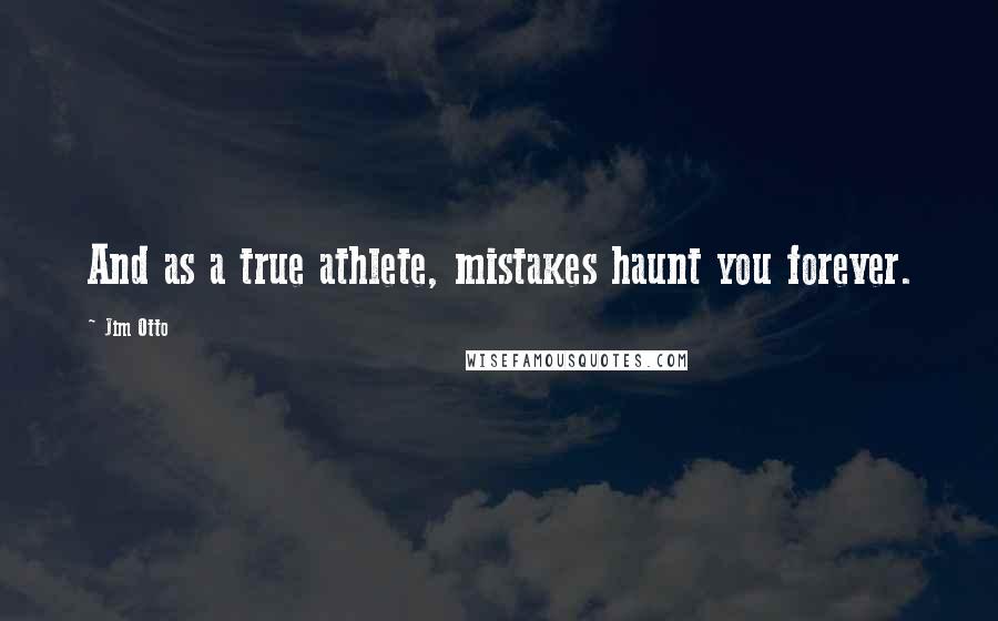 Jim Otto Quotes: And as a true athlete, mistakes haunt you forever.