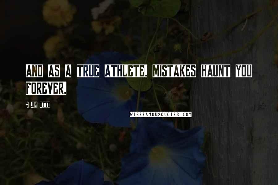 Jim Otto Quotes: And as a true athlete, mistakes haunt you forever.