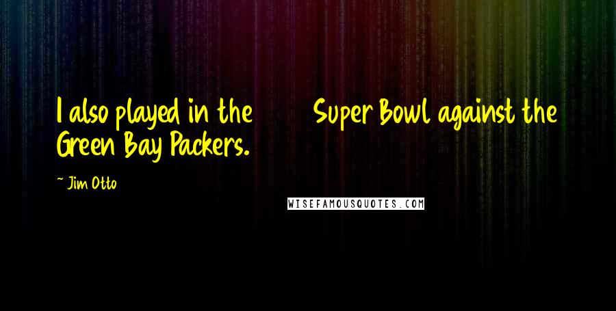 Jim Otto Quotes: I also played in the 1967 Super Bowl against the Green Bay Packers.