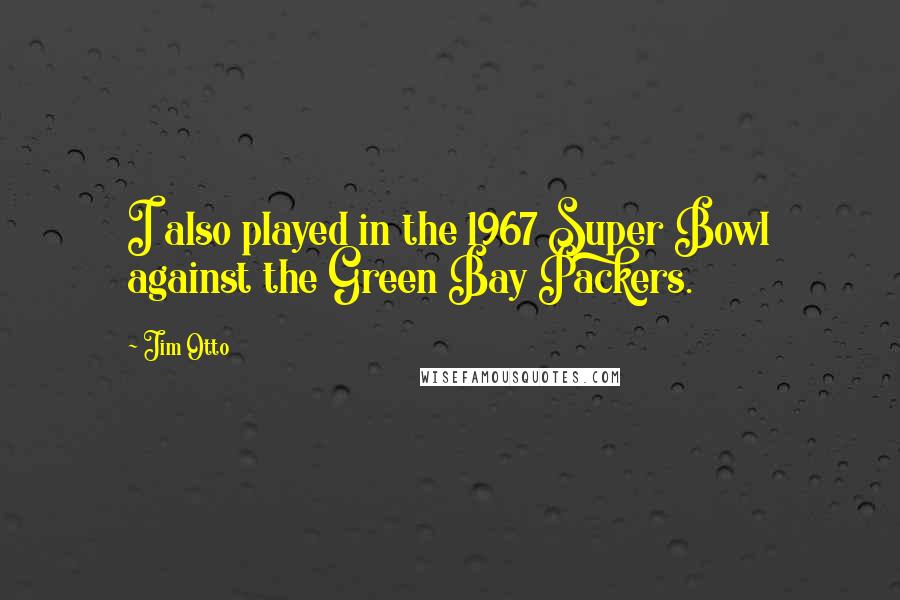 Jim Otto Quotes: I also played in the 1967 Super Bowl against the Green Bay Packers.