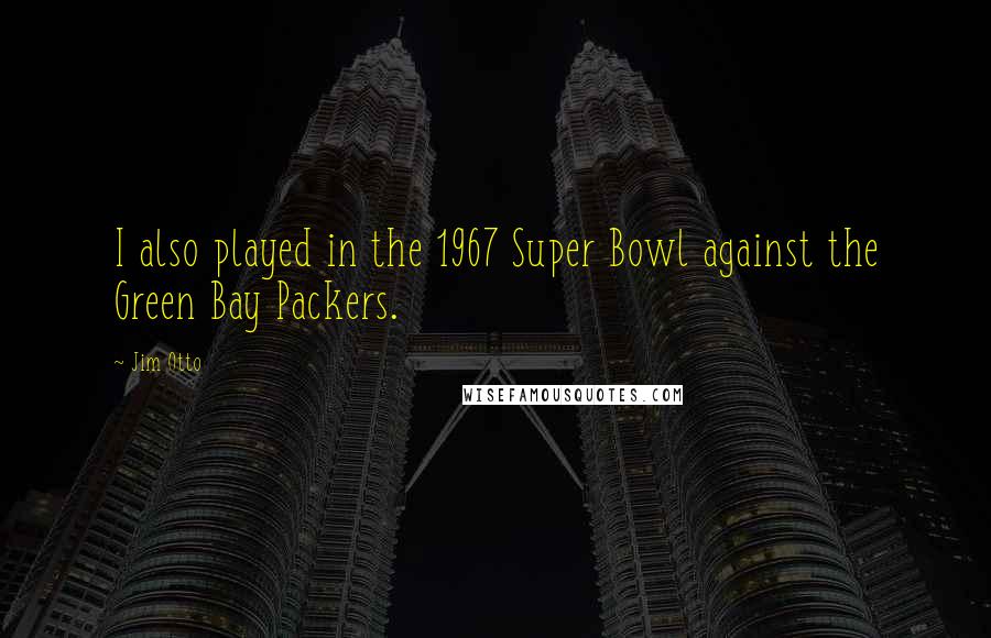 Jim Otto Quotes: I also played in the 1967 Super Bowl against the Green Bay Packers.