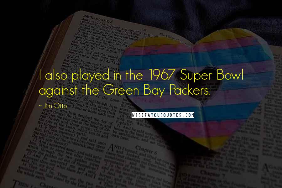 Jim Otto Quotes: I also played in the 1967 Super Bowl against the Green Bay Packers.