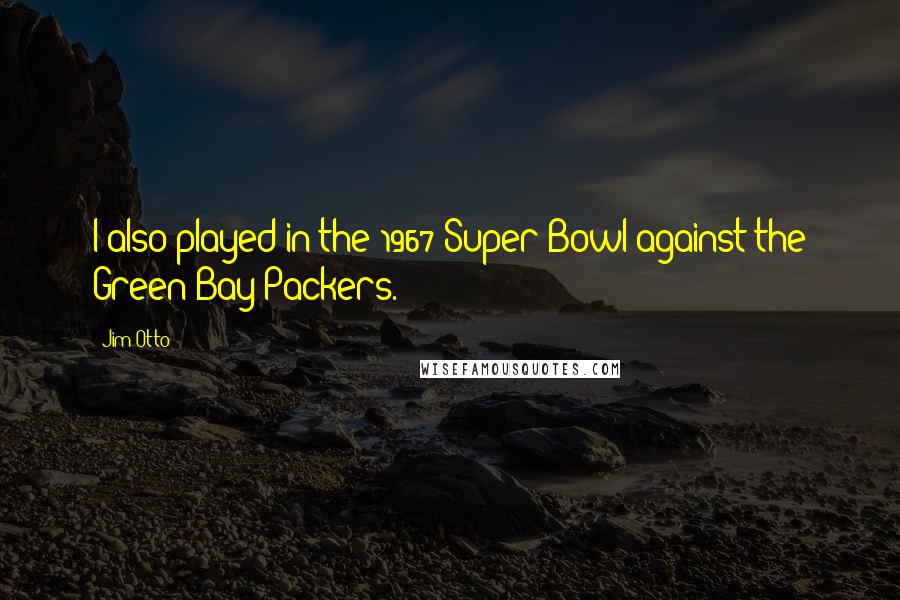 Jim Otto Quotes: I also played in the 1967 Super Bowl against the Green Bay Packers.