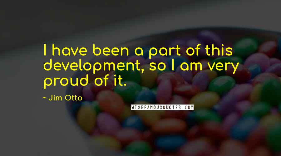 Jim Otto Quotes: I have been a part of this development, so I am very proud of it.