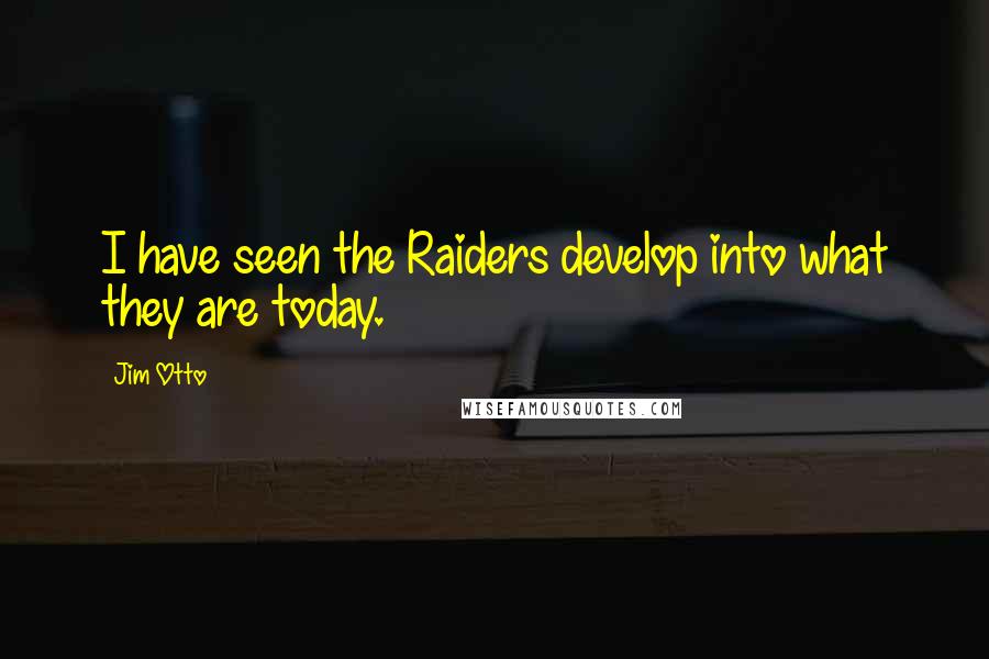 Jim Otto Quotes: I have seen the Raiders develop into what they are today.