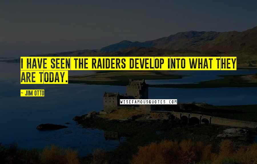 Jim Otto Quotes: I have seen the Raiders develop into what they are today.