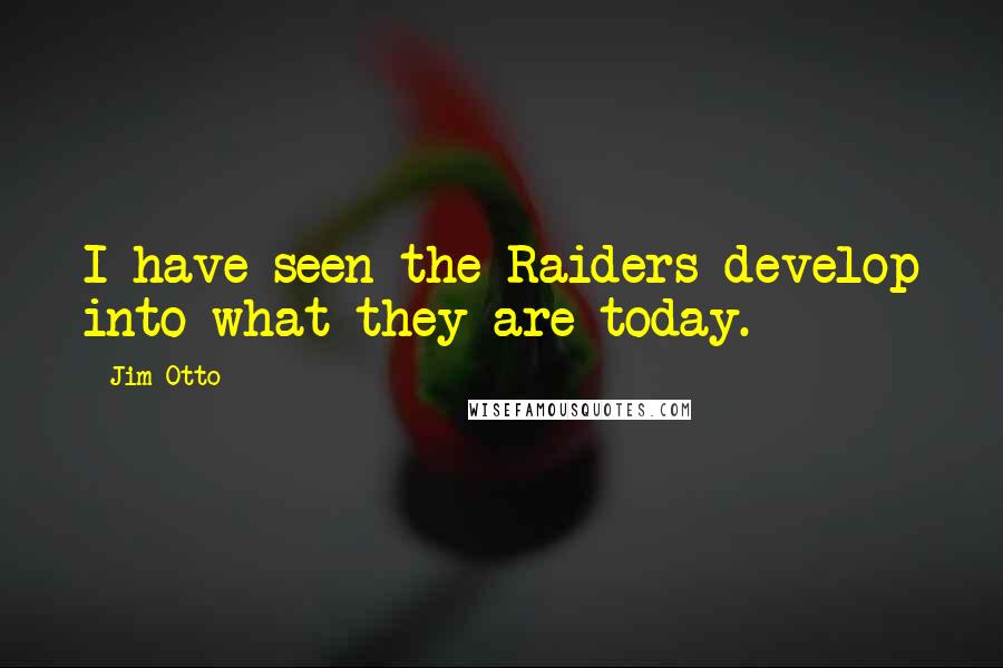 Jim Otto Quotes: I have seen the Raiders develop into what they are today.