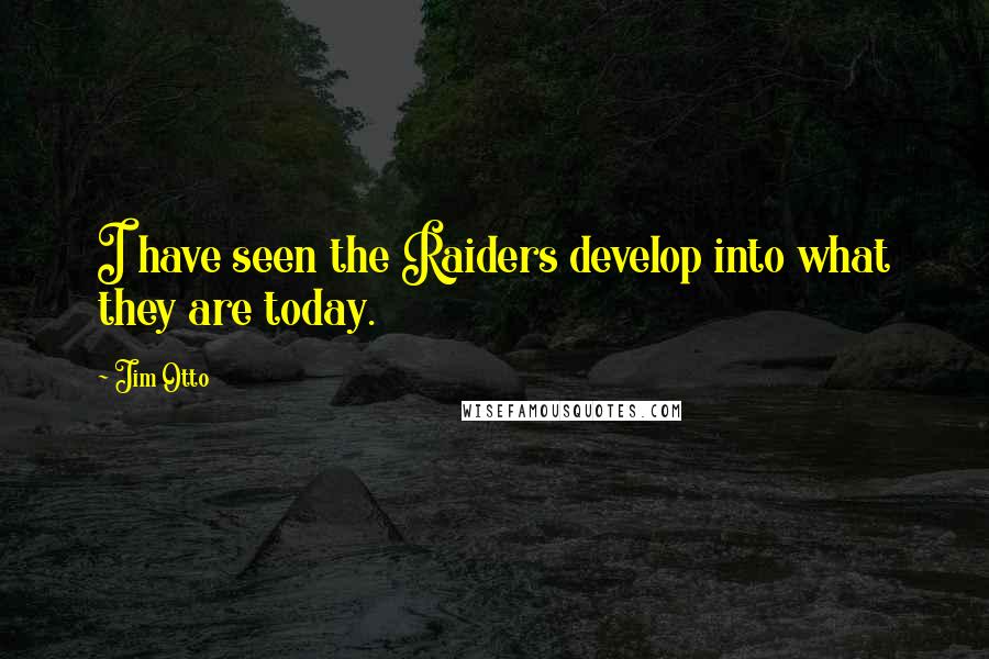 Jim Otto Quotes: I have seen the Raiders develop into what they are today.