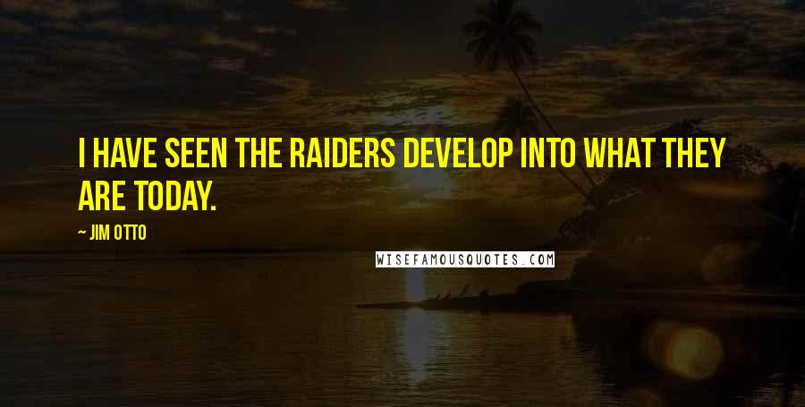 Jim Otto Quotes: I have seen the Raiders develop into what they are today.