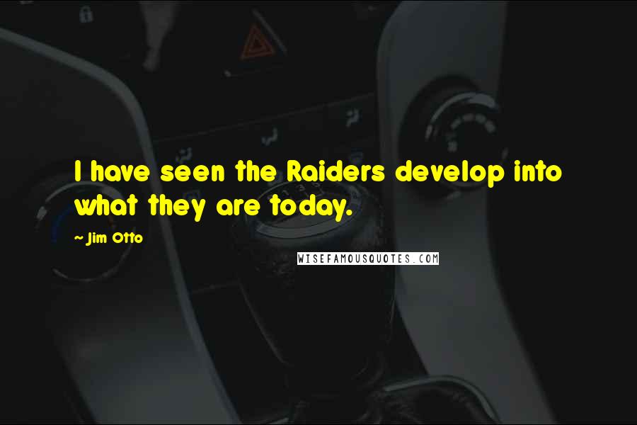 Jim Otto Quotes: I have seen the Raiders develop into what they are today.