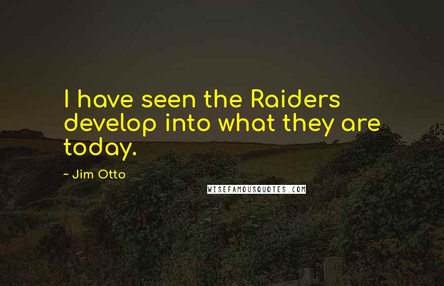 Jim Otto Quotes: I have seen the Raiders develop into what they are today.