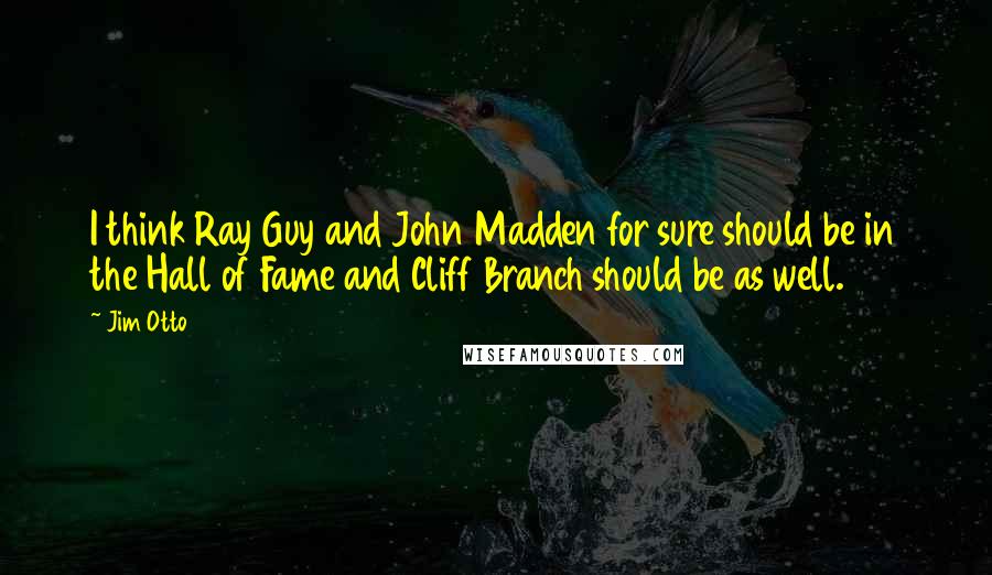 Jim Otto Quotes: I think Ray Guy and John Madden for sure should be in the Hall of Fame and Cliff Branch should be as well.