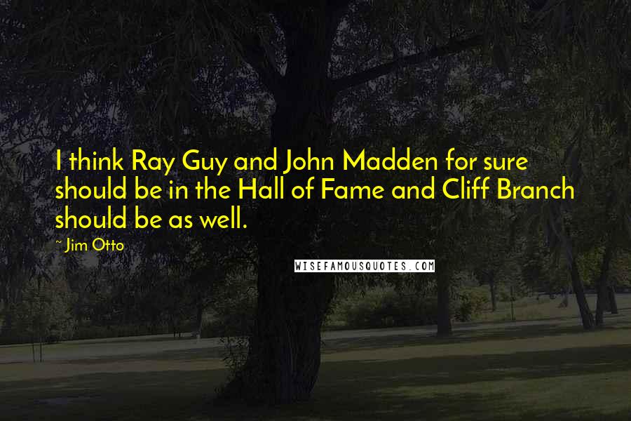 Jim Otto Quotes: I think Ray Guy and John Madden for sure should be in the Hall of Fame and Cliff Branch should be as well.