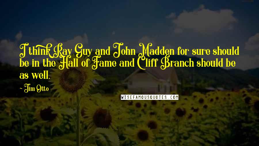 Jim Otto Quotes: I think Ray Guy and John Madden for sure should be in the Hall of Fame and Cliff Branch should be as well.