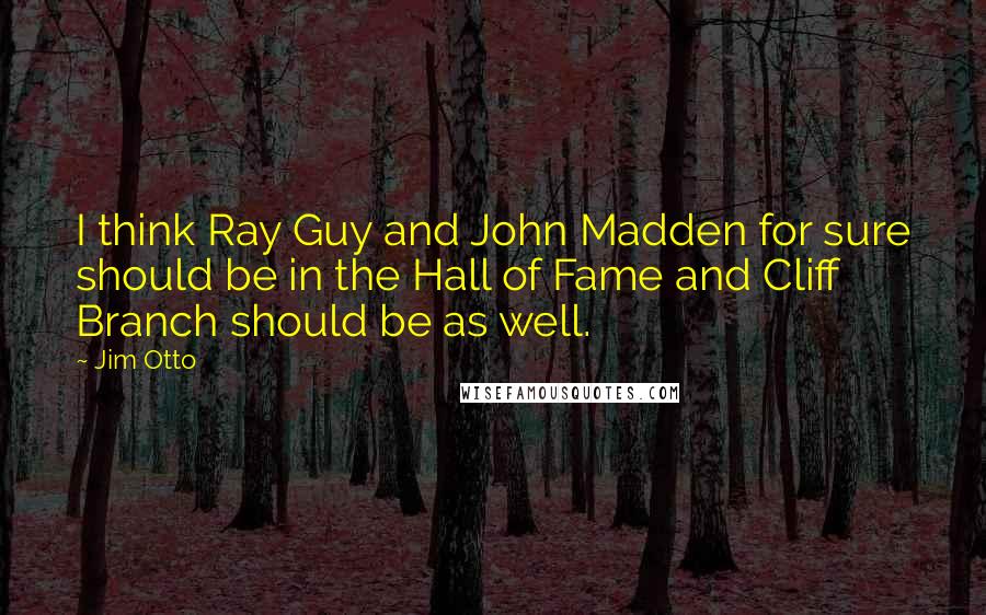 Jim Otto Quotes: I think Ray Guy and John Madden for sure should be in the Hall of Fame and Cliff Branch should be as well.