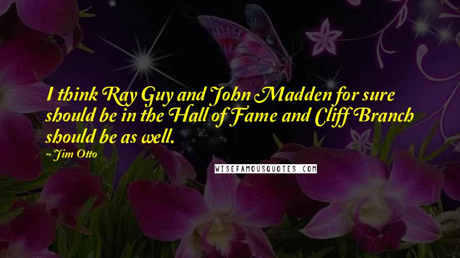 Jim Otto Quotes: I think Ray Guy and John Madden for sure should be in the Hall of Fame and Cliff Branch should be as well.