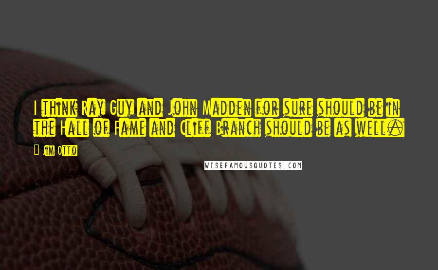 Jim Otto Quotes: I think Ray Guy and John Madden for sure should be in the Hall of Fame and Cliff Branch should be as well.