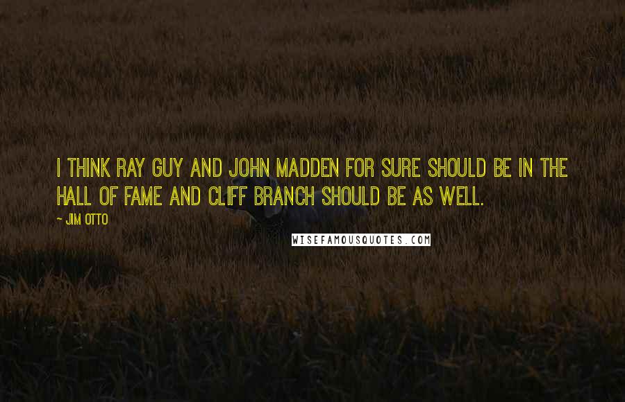 Jim Otto Quotes: I think Ray Guy and John Madden for sure should be in the Hall of Fame and Cliff Branch should be as well.