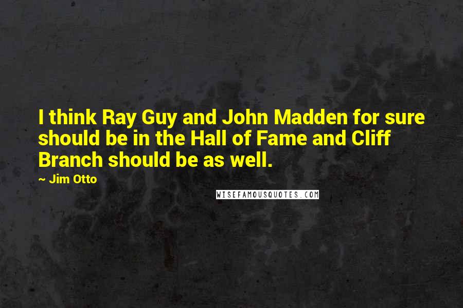 Jim Otto Quotes: I think Ray Guy and John Madden for sure should be in the Hall of Fame and Cliff Branch should be as well.