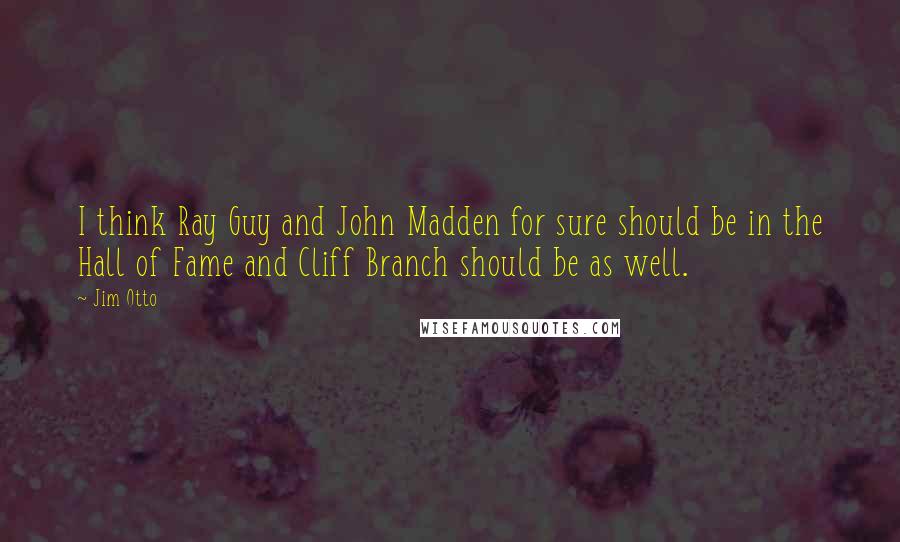 Jim Otto Quotes: I think Ray Guy and John Madden for sure should be in the Hall of Fame and Cliff Branch should be as well.
