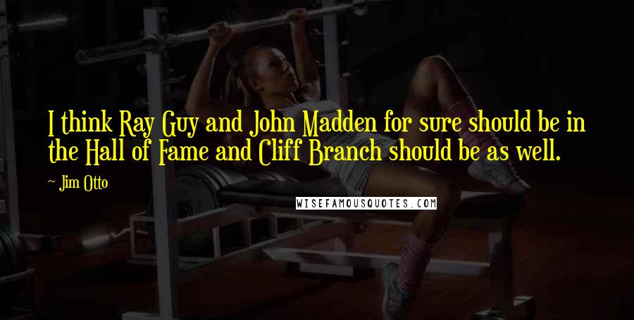 Jim Otto Quotes: I think Ray Guy and John Madden for sure should be in the Hall of Fame and Cliff Branch should be as well.