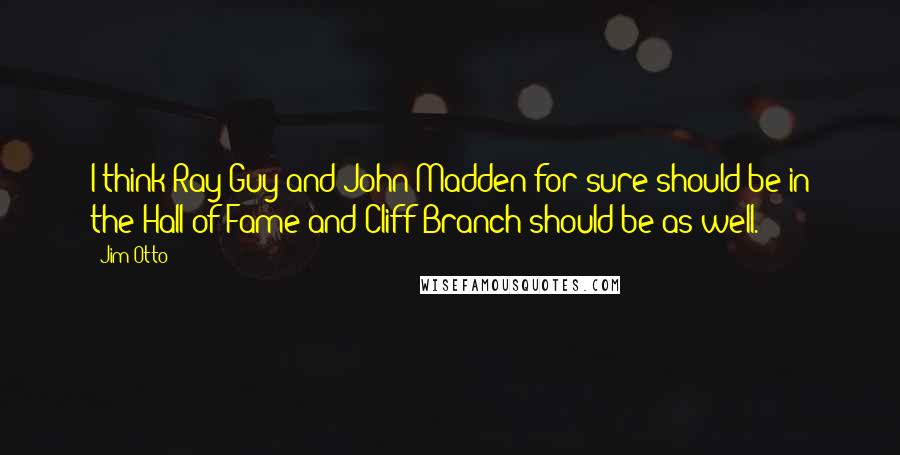 Jim Otto Quotes: I think Ray Guy and John Madden for sure should be in the Hall of Fame and Cliff Branch should be as well.