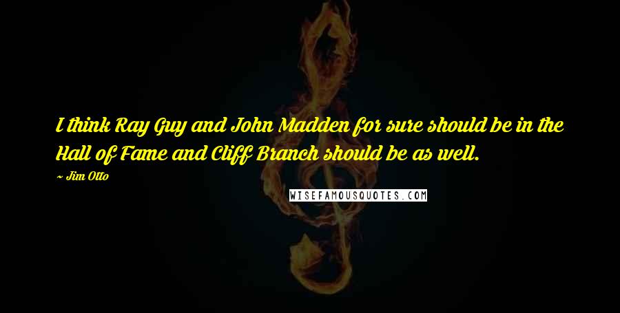 Jim Otto Quotes: I think Ray Guy and John Madden for sure should be in the Hall of Fame and Cliff Branch should be as well.