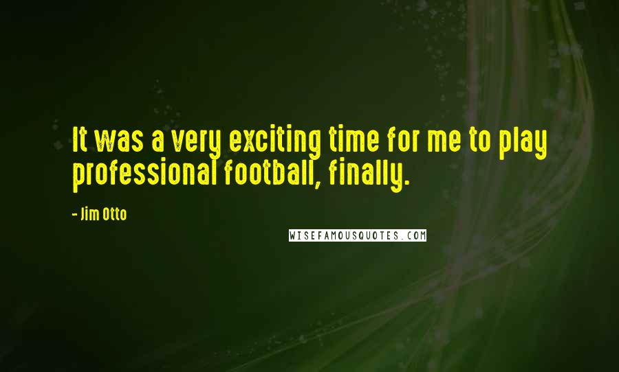 Jim Otto Quotes: It was a very exciting time for me to play professional football, finally.