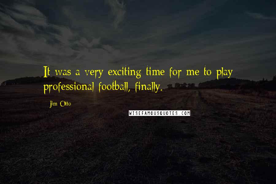 Jim Otto Quotes: It was a very exciting time for me to play professional football, finally.